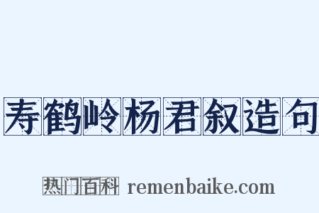 寿鹤岭杨君叙造句是什么意思的图片